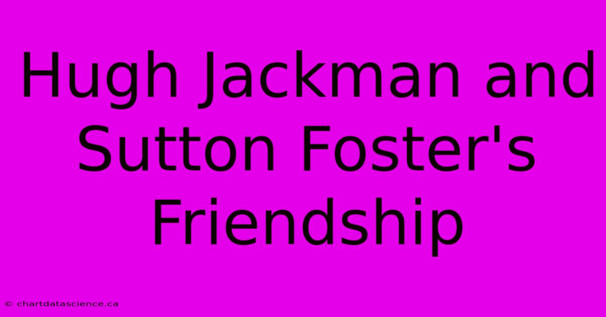 Hugh Jackman And Sutton Foster's Friendship