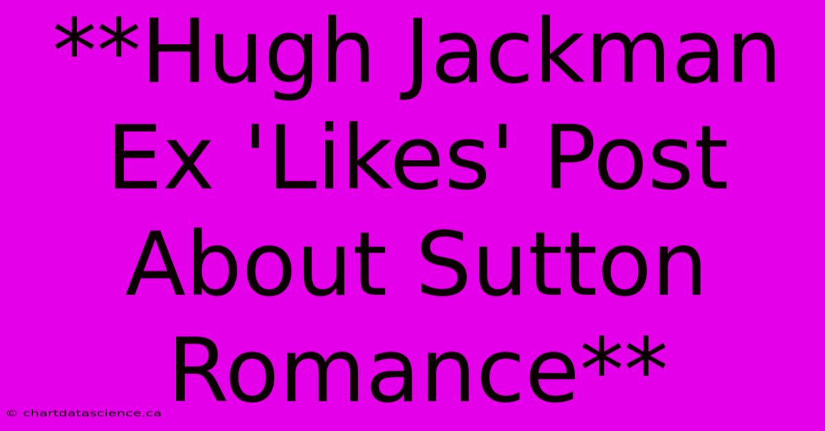 **Hugh Jackman Ex 'Likes' Post About Sutton Romance** 