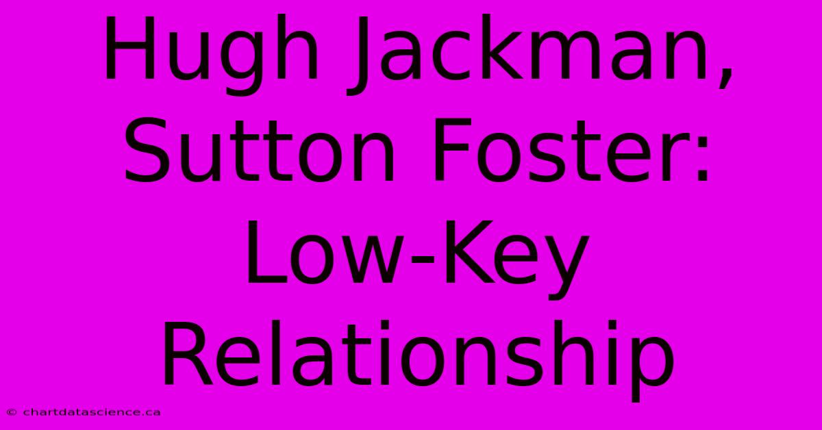 Hugh Jackman, Sutton Foster: Low-Key Relationship