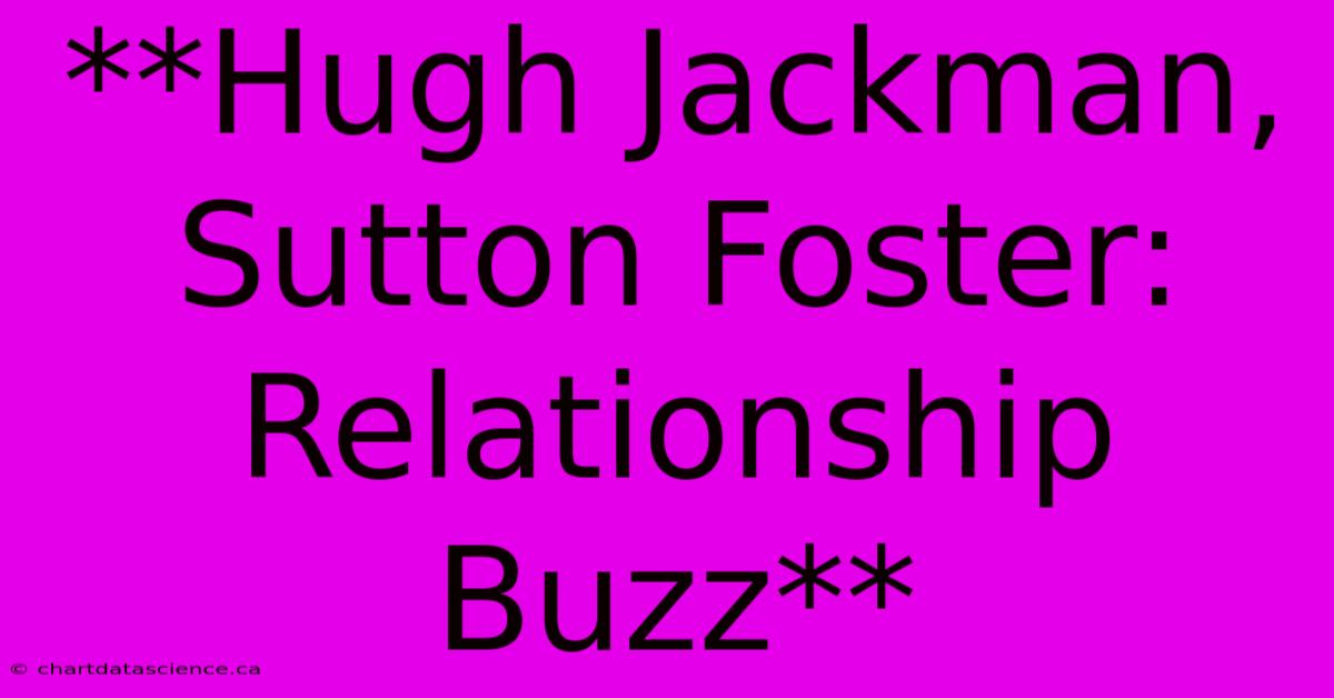 **Hugh Jackman, Sutton Foster: Relationship Buzz** 