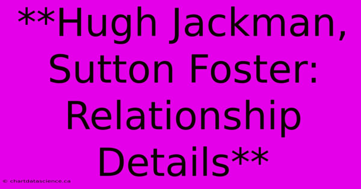 **Hugh Jackman, Sutton Foster: Relationship Details**