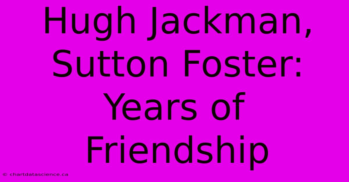 Hugh Jackman, Sutton Foster: Years Of Friendship 