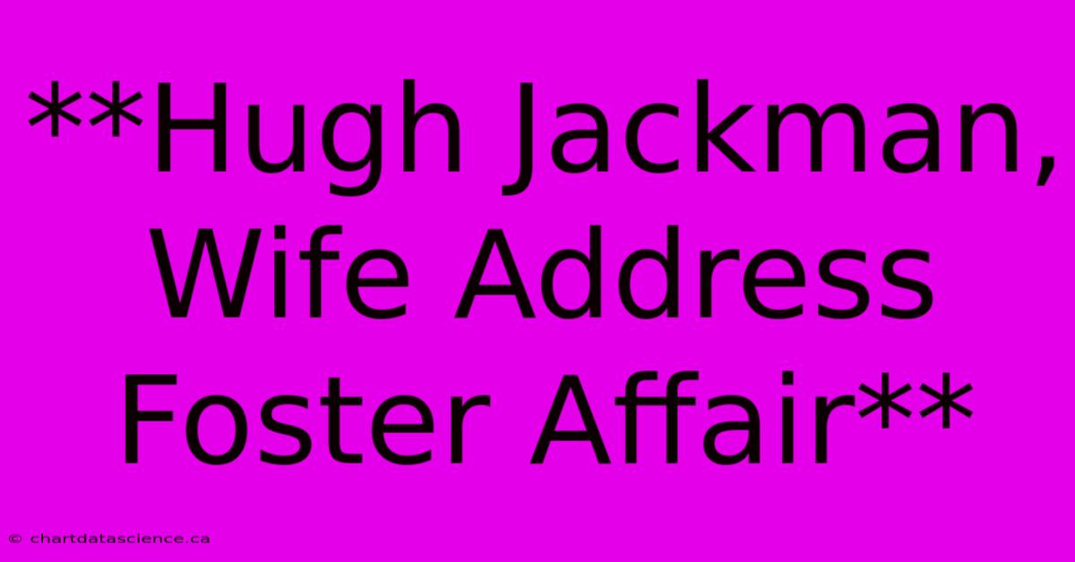 **Hugh Jackman, Wife Address Foster Affair**