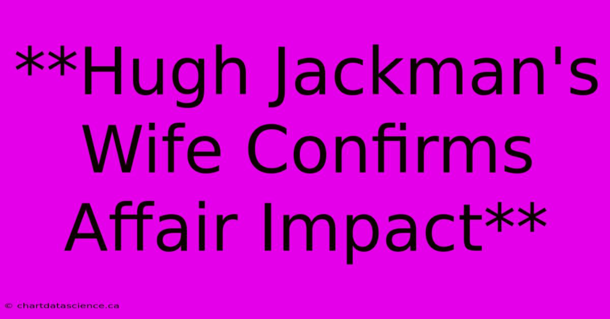 **Hugh Jackman's Wife Confirms Affair Impact**