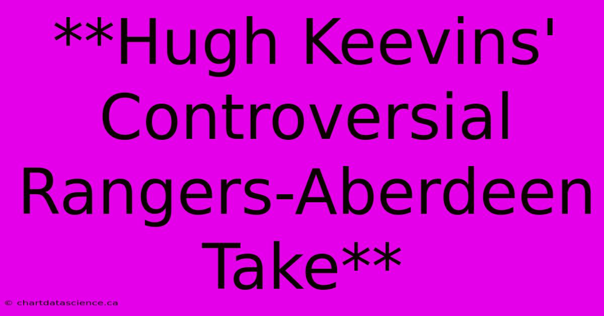 **Hugh Keevins' Controversial Rangers-Aberdeen Take** 