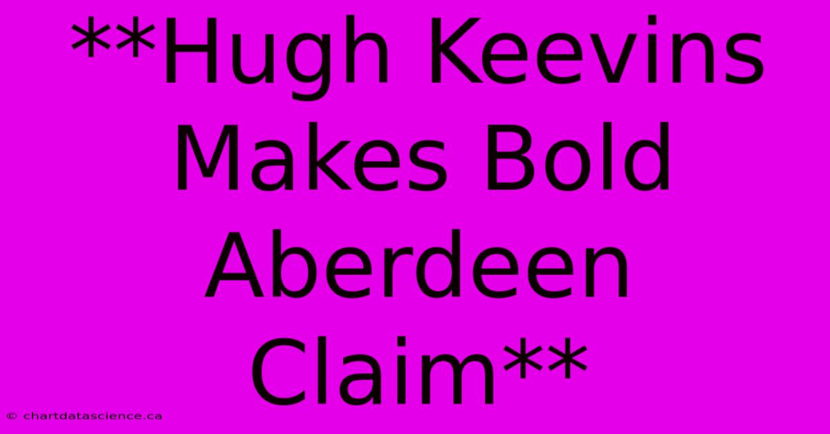 **Hugh Keevins Makes Bold Aberdeen Claim**