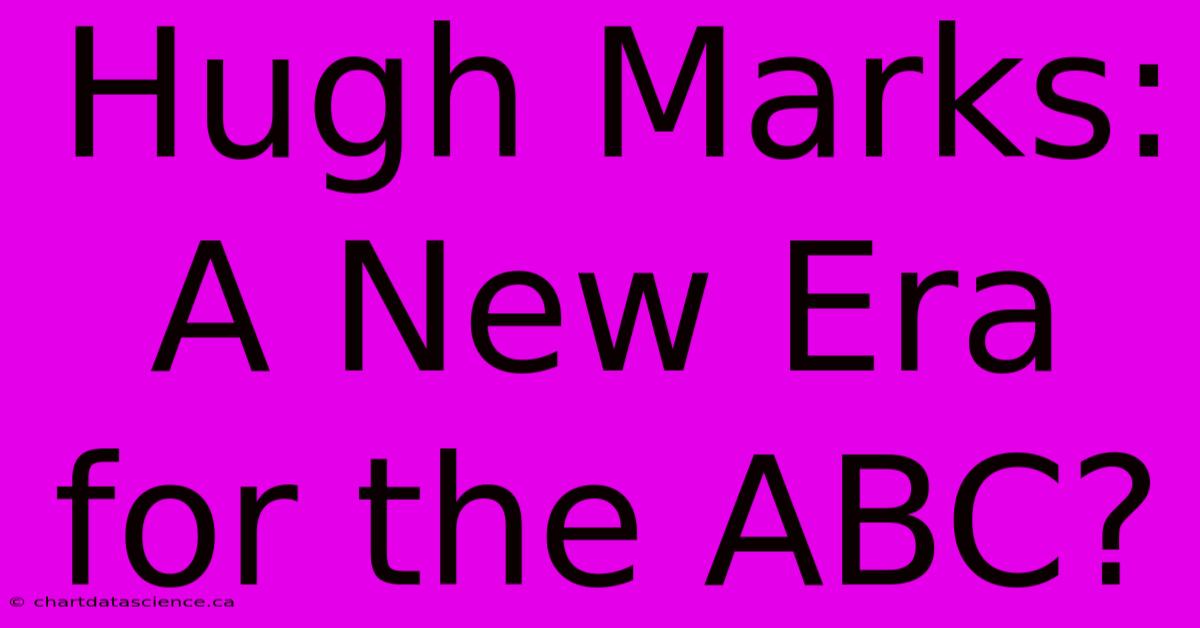 Hugh Marks: A New Era For The ABC?