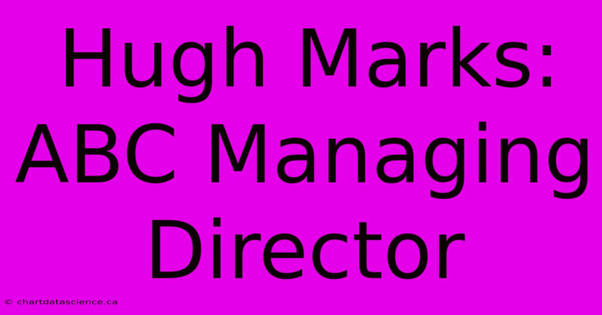 Hugh Marks: ABC Managing Director