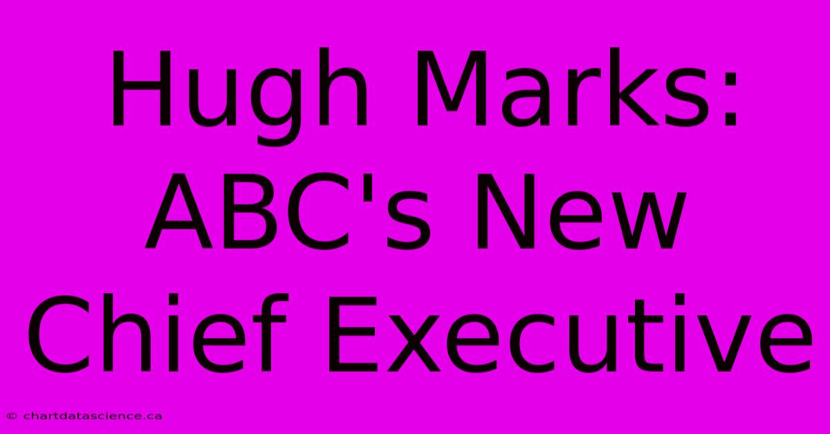 Hugh Marks: ABC's New Chief Executive