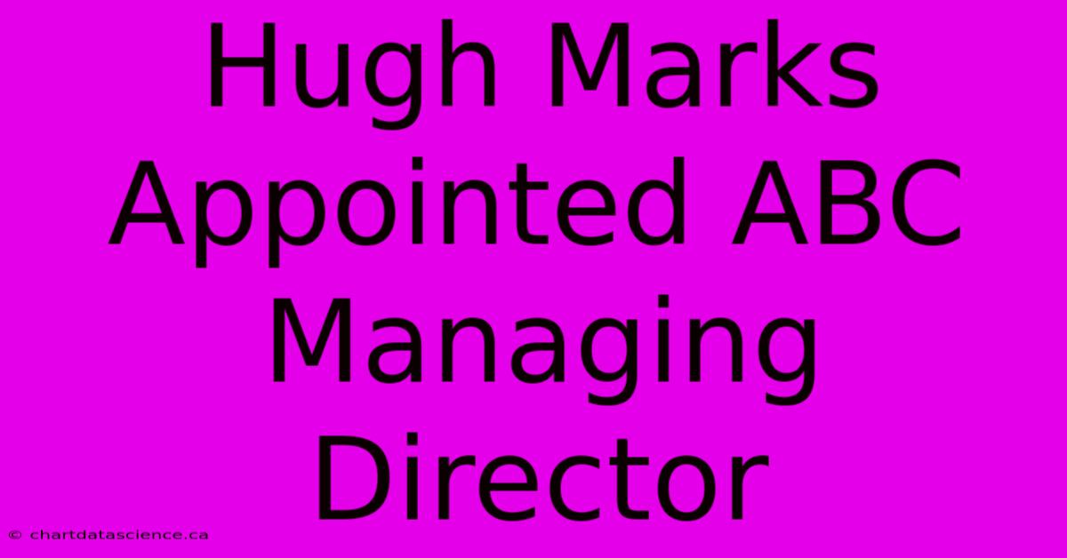 Hugh Marks Appointed ABC Managing Director