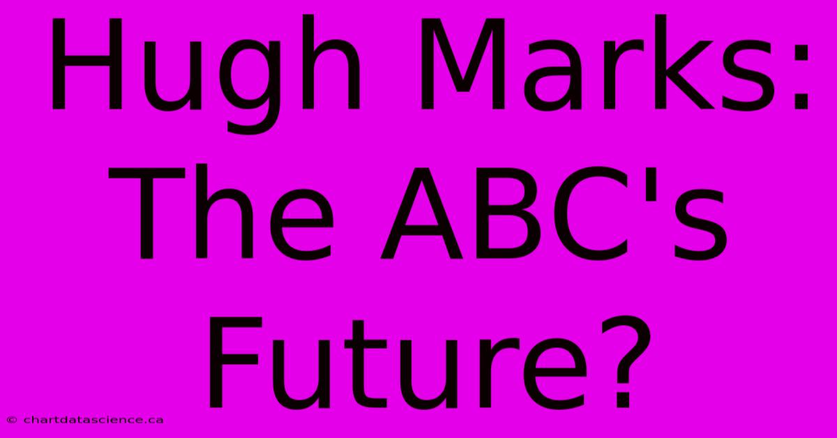 Hugh Marks: The ABC's Future?