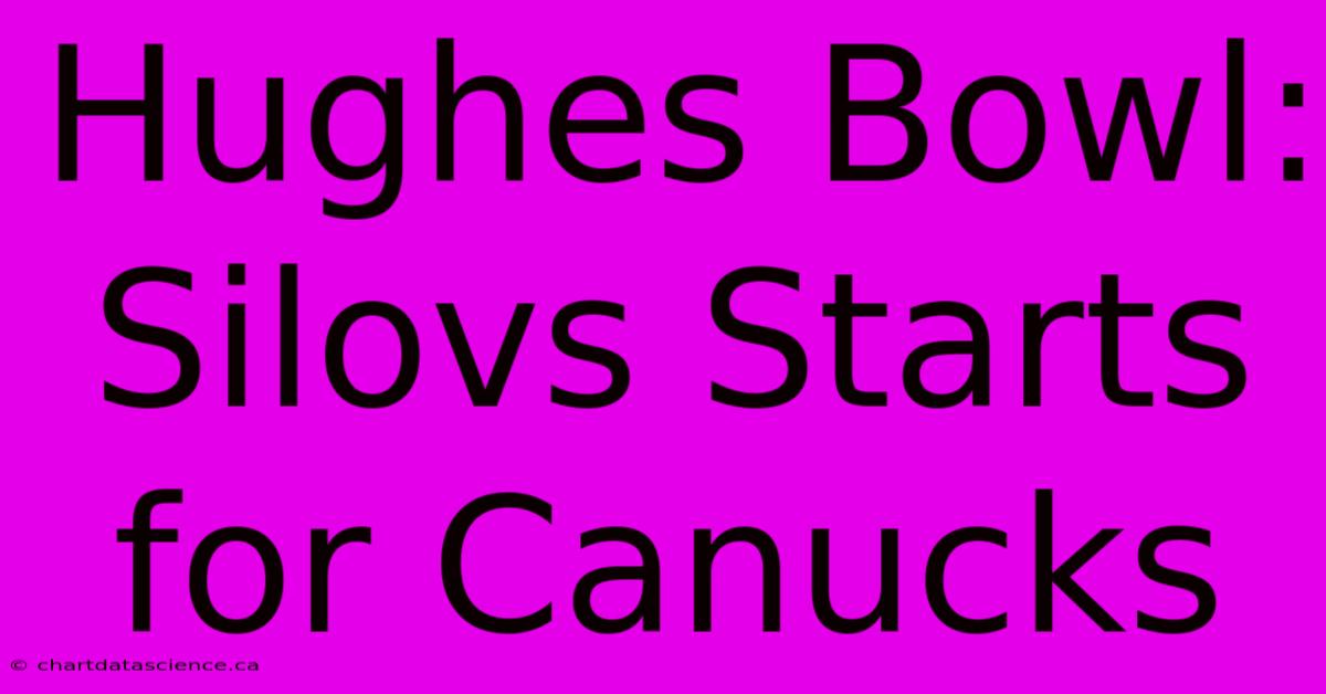 Hughes Bowl: Silovs Starts For Canucks