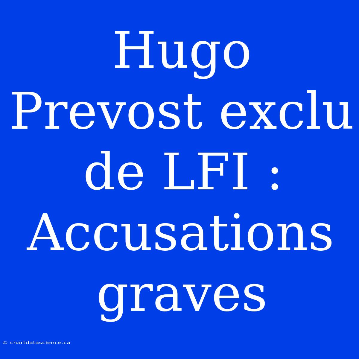 Hugo Prevost Exclu De LFI : Accusations Graves