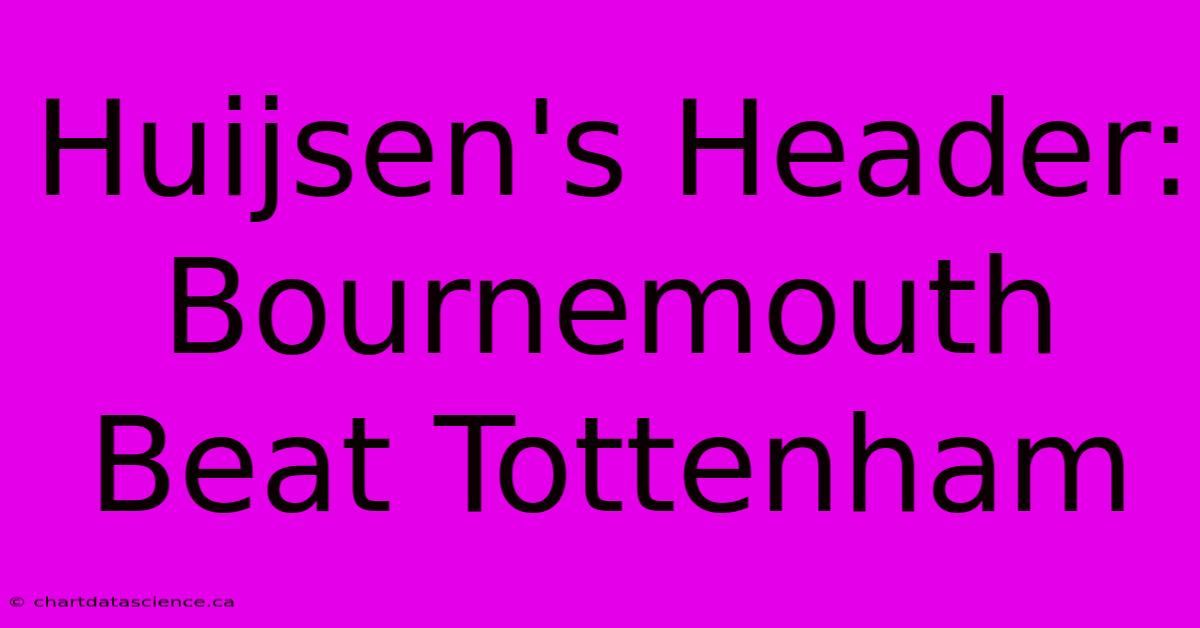 Huijsen's Header: Bournemouth Beat Tottenham