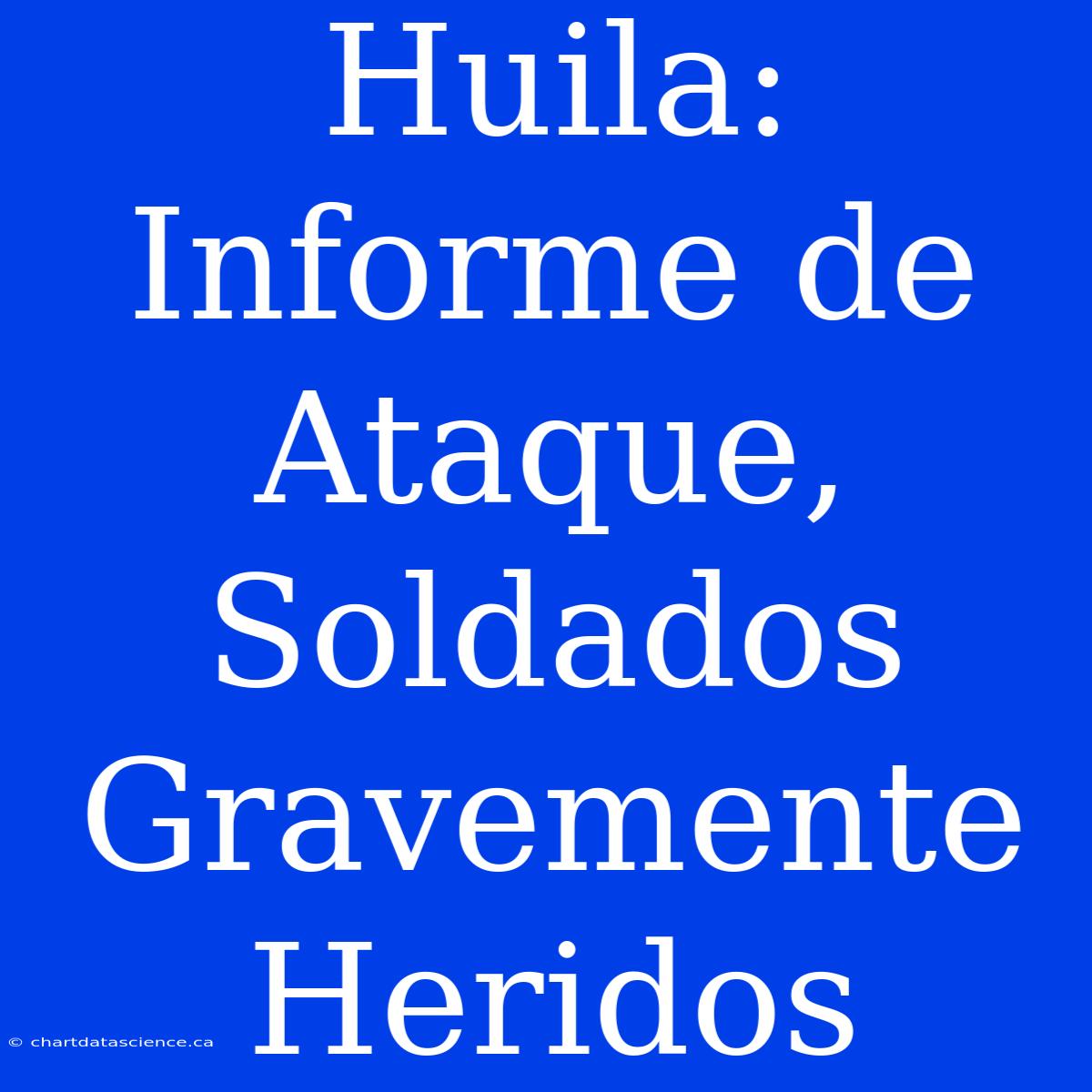 Huila: Informe De Ataque, Soldados Gravemente Heridos