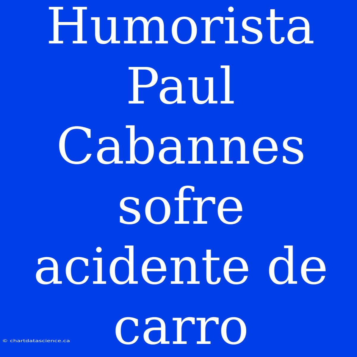 Humorista Paul Cabannes Sofre Acidente De Carro