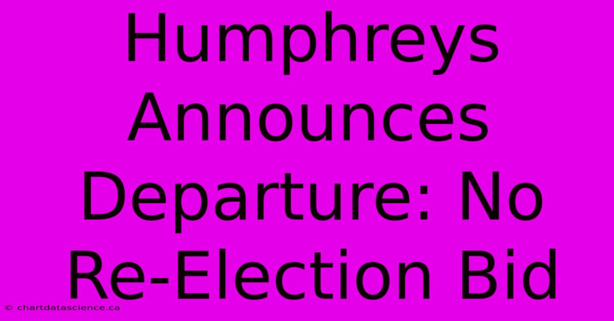 Humphreys Announces Departure: No Re-Election Bid