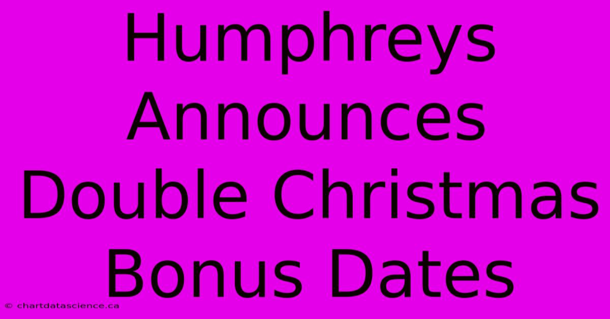 Humphreys Announces Double Christmas Bonus Dates