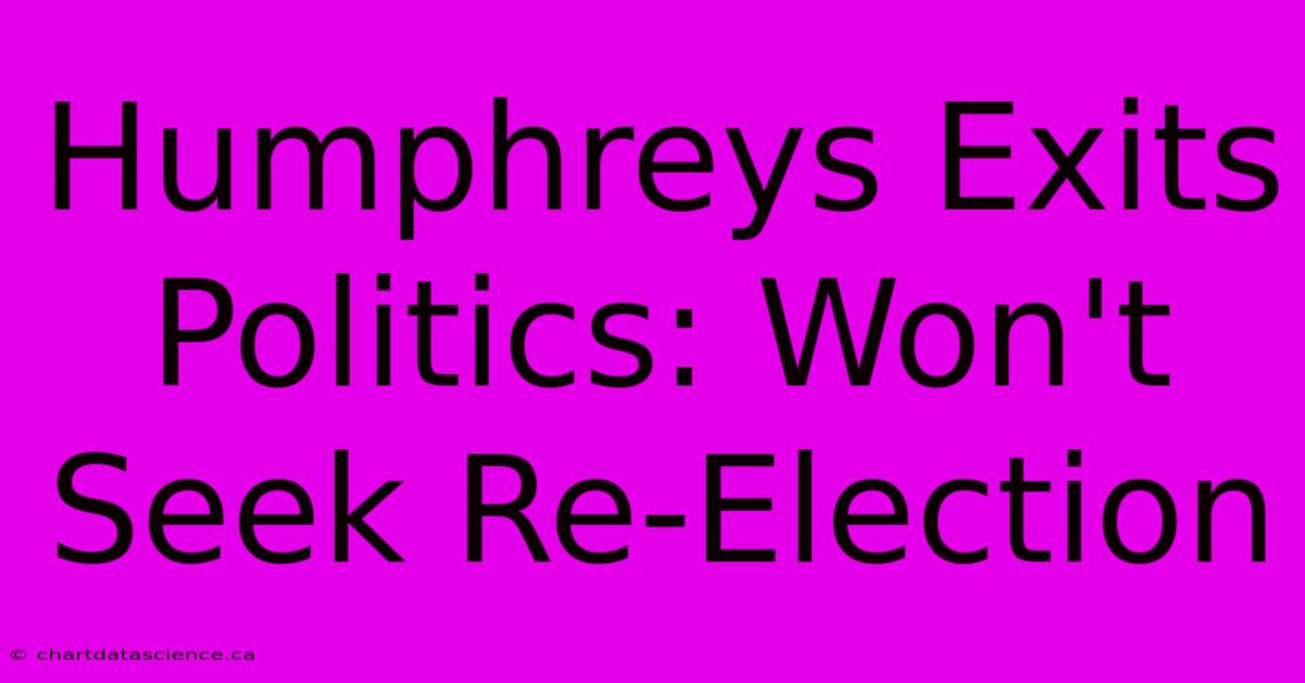 Humphreys Exits Politics: Won't Seek Re-Election 