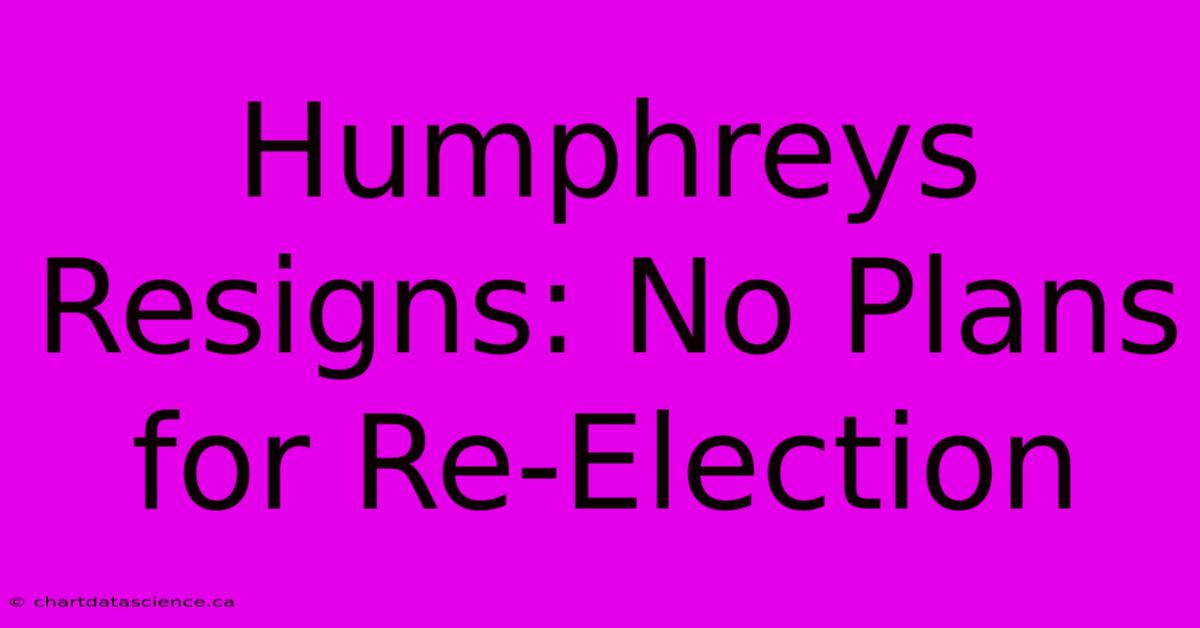 Humphreys Resigns: No Plans For Re-Election