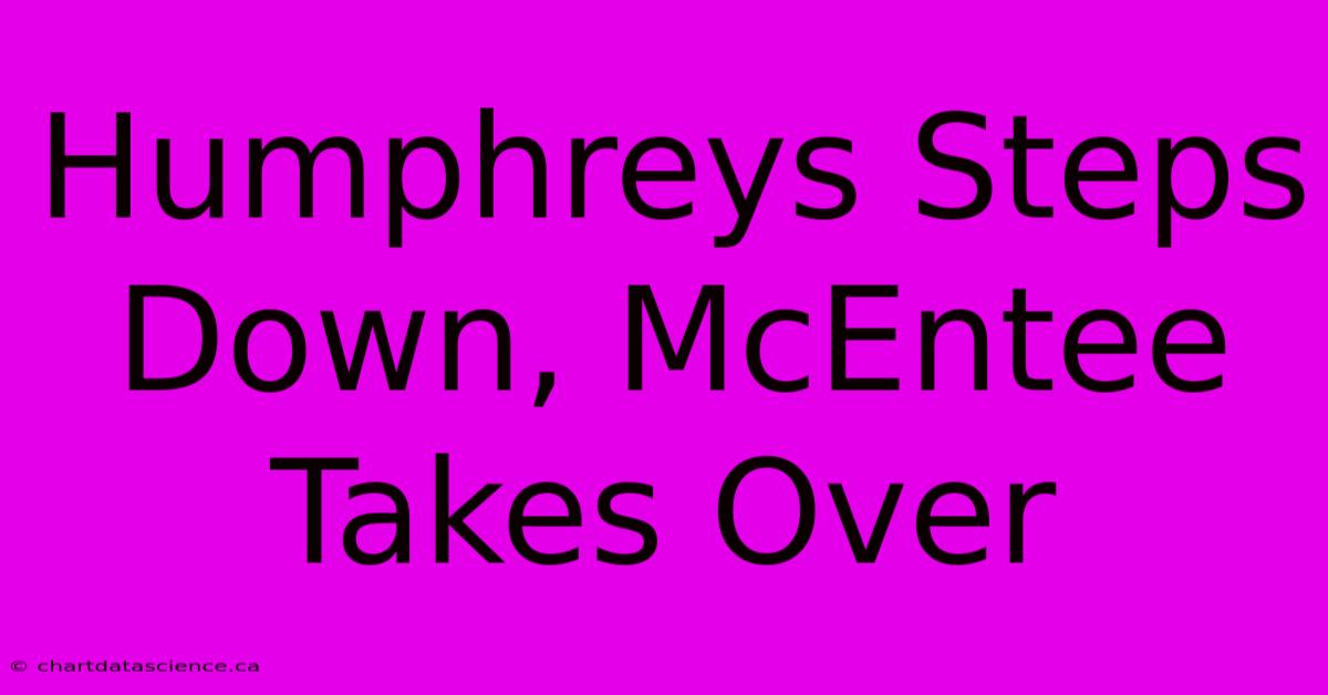 Humphreys Steps Down, McEntee Takes Over