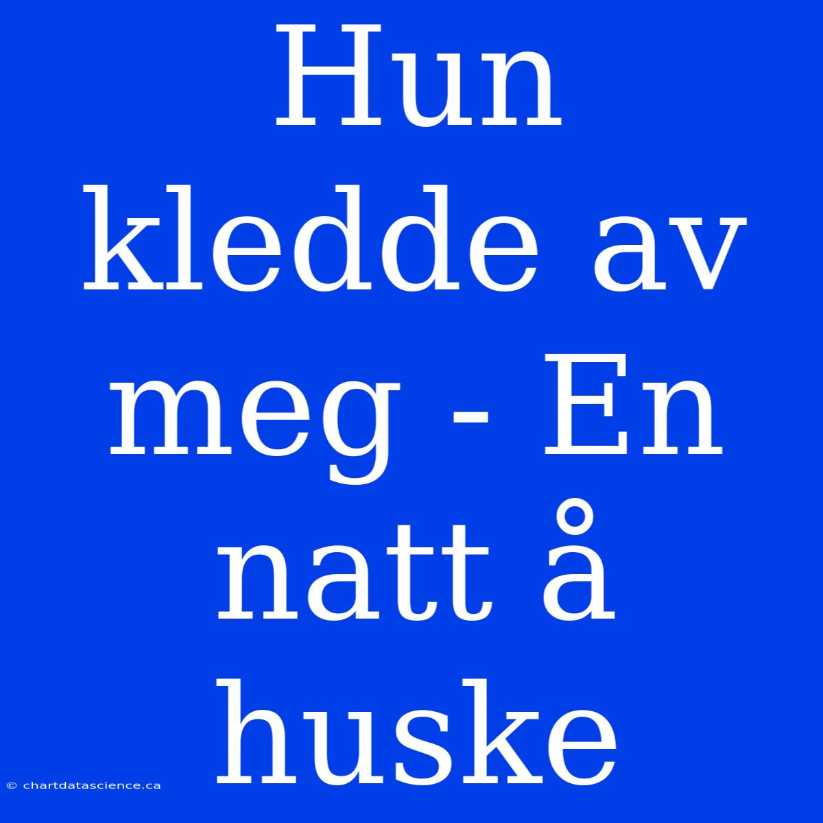 Hun Kledde Av Meg - En Natt Å Huske