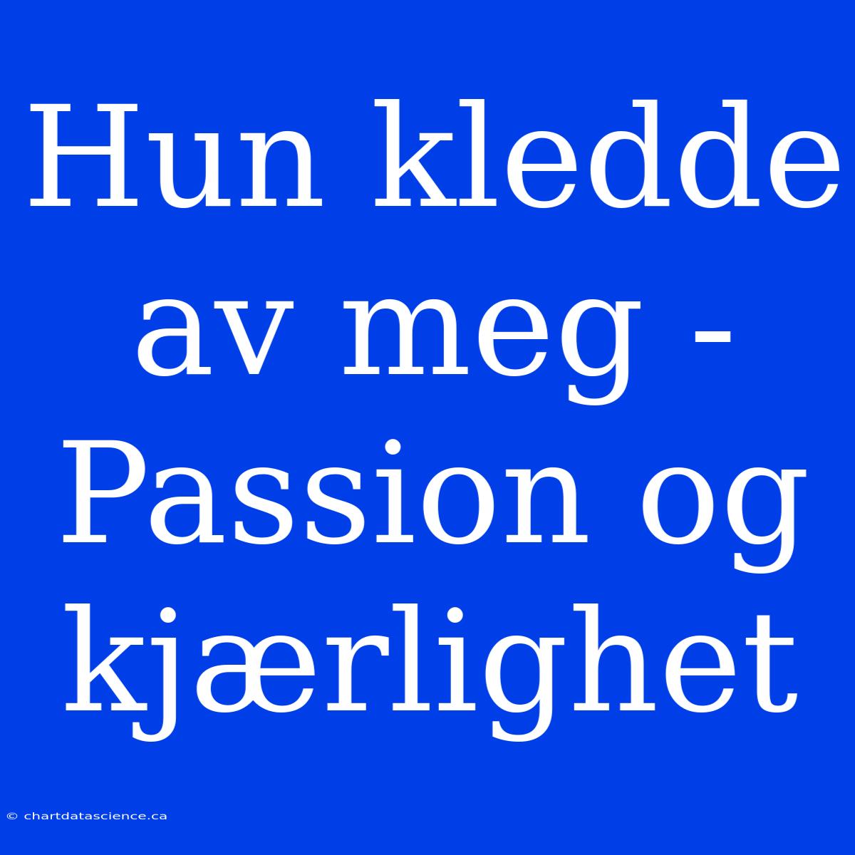 Hun Kledde Av Meg - Passion Og Kjærlighet