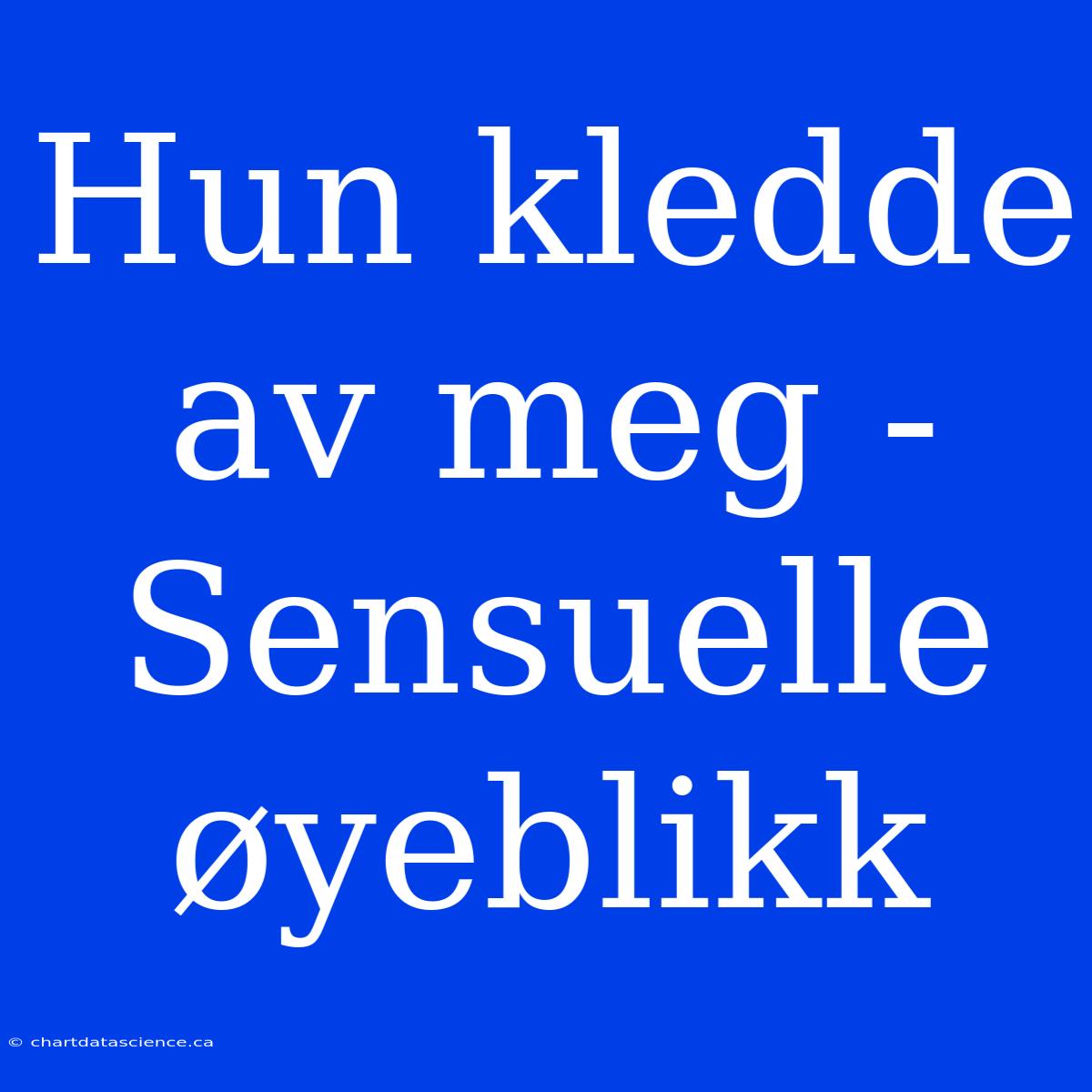 Hun Kledde Av Meg - Sensuelle Øyeblikk