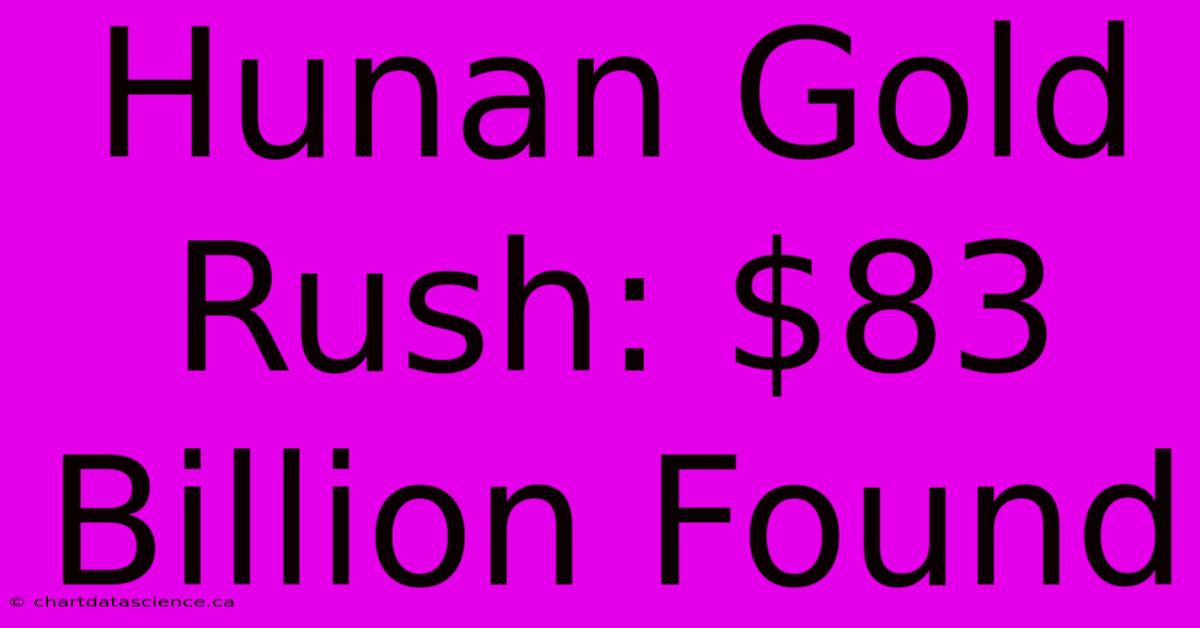 Hunan Gold Rush: $83 Billion Found