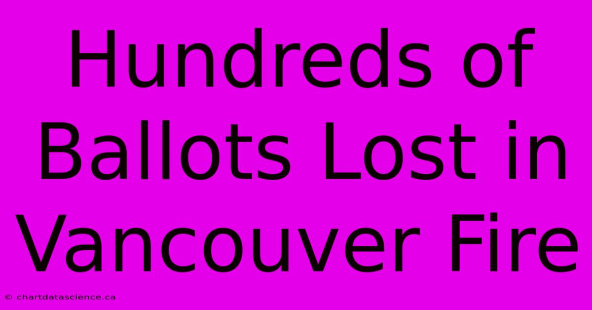 Hundreds Of Ballots Lost In Vancouver Fire