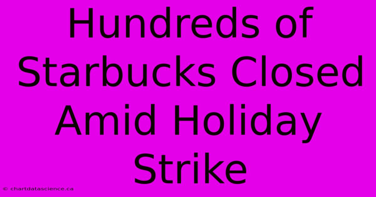 Hundreds Of Starbucks Closed Amid Holiday Strike