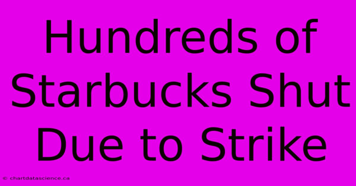 Hundreds Of Starbucks Shut Due To Strike