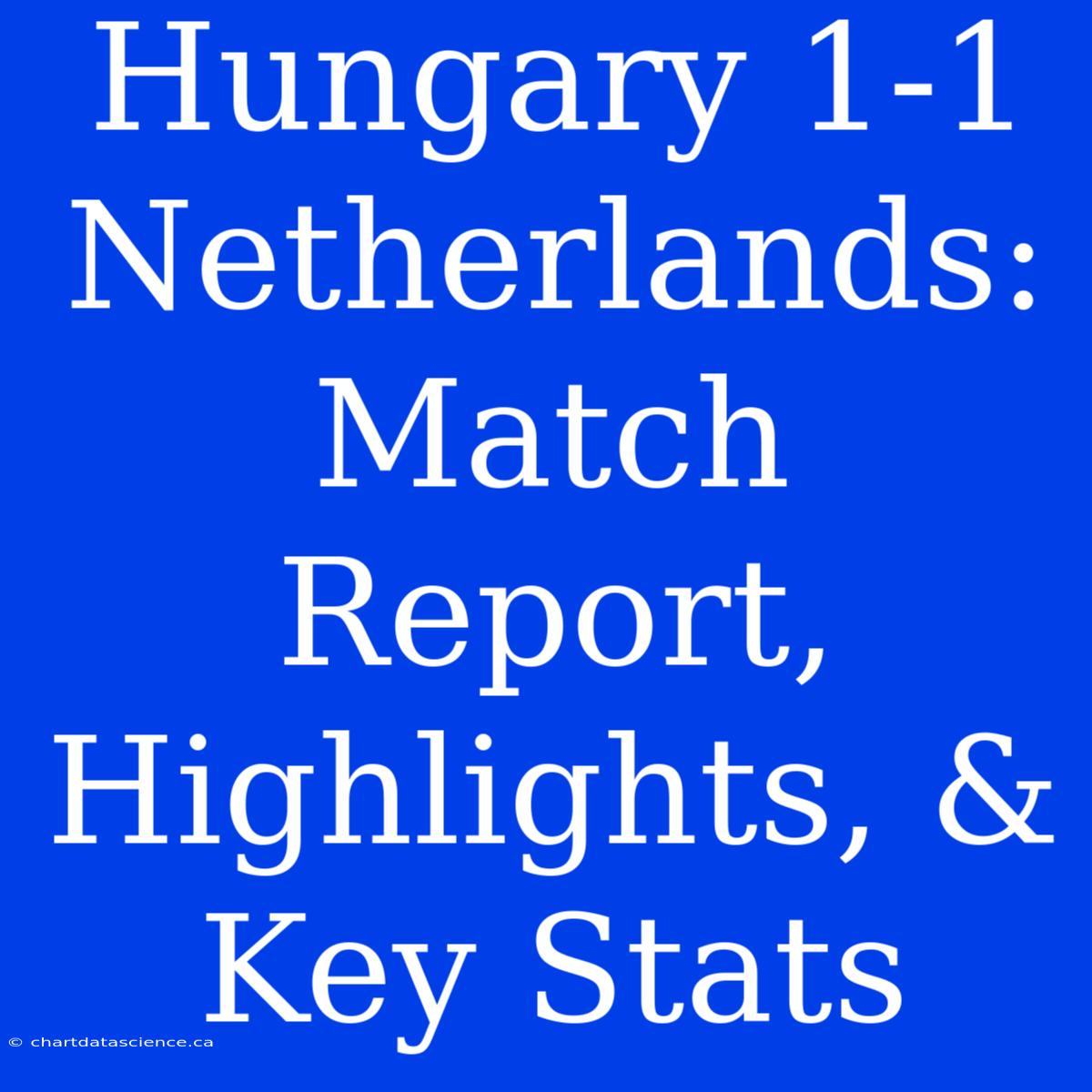 Hungary 1-1 Netherlands: Match Report, Highlights, & Key Stats