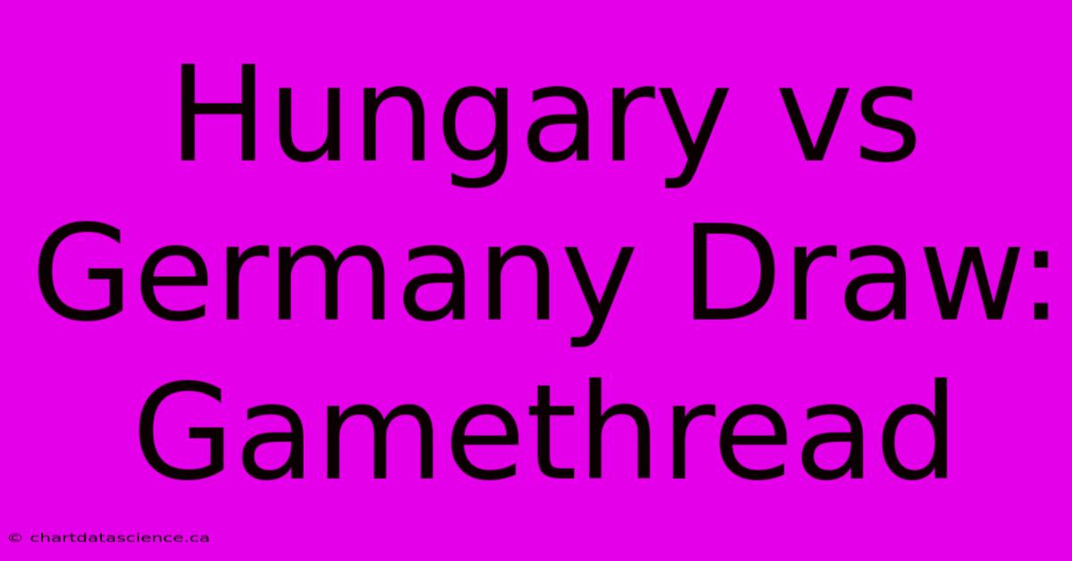 Hungary Vs Germany Draw: Gamethread