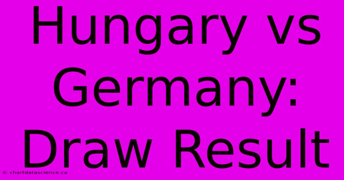 Hungary Vs Germany: Draw Result