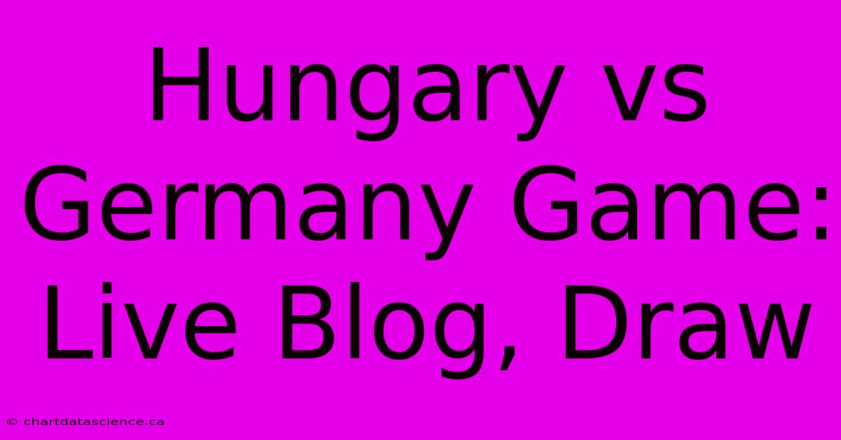 Hungary Vs Germany Game: Live Blog, Draw