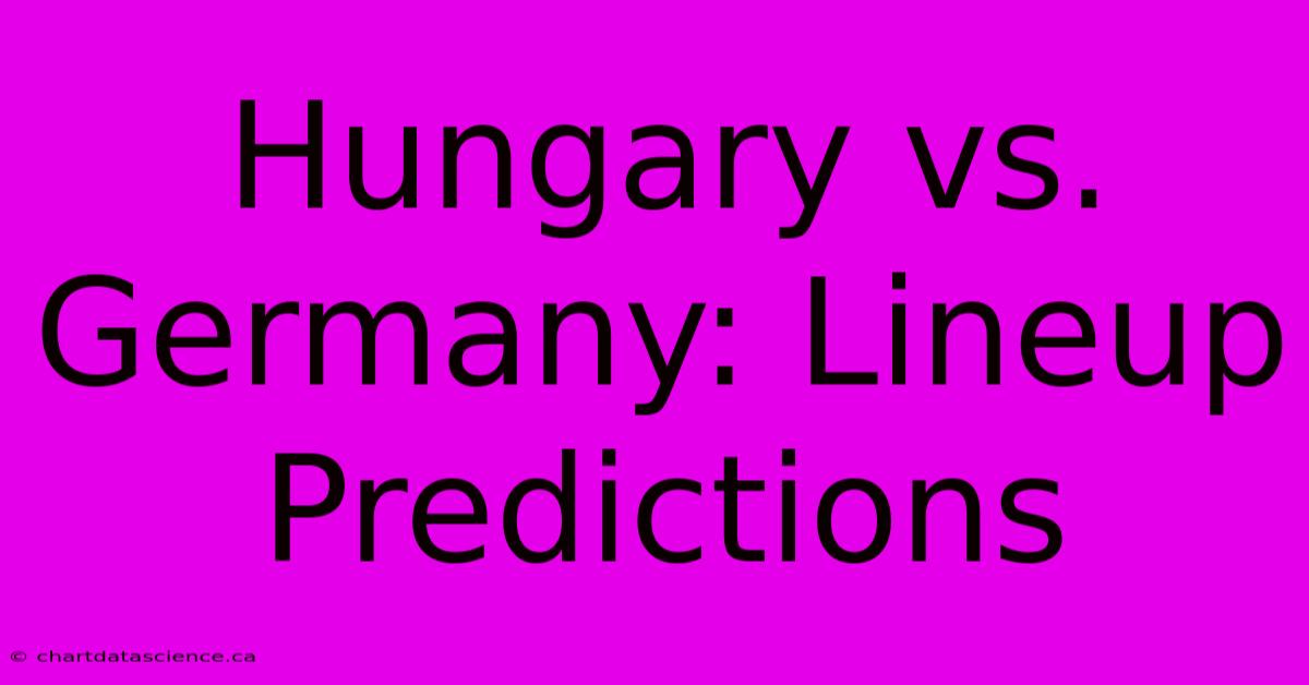 Hungary Vs. Germany: Lineup Predictions