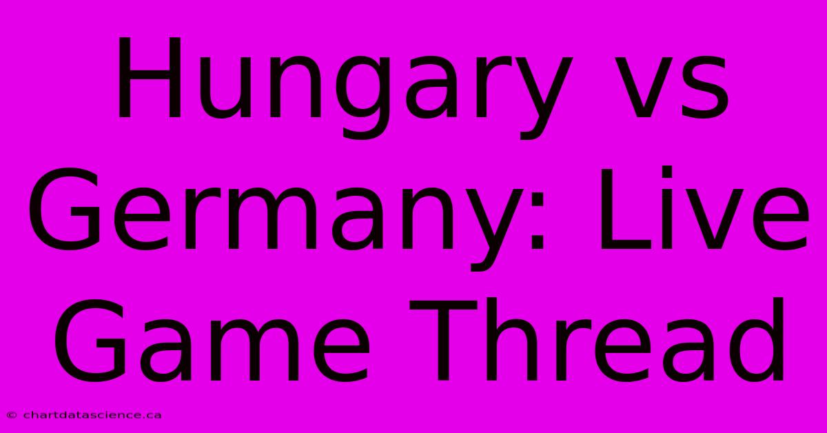 Hungary Vs Germany: Live Game Thread