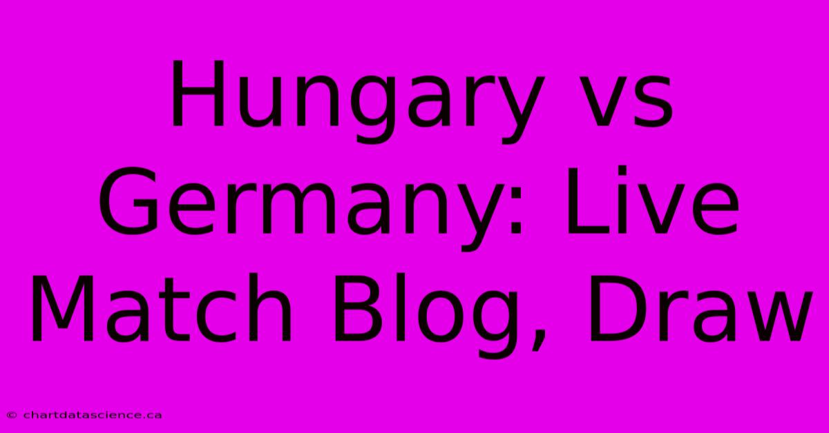 Hungary Vs Germany: Live Match Blog, Draw