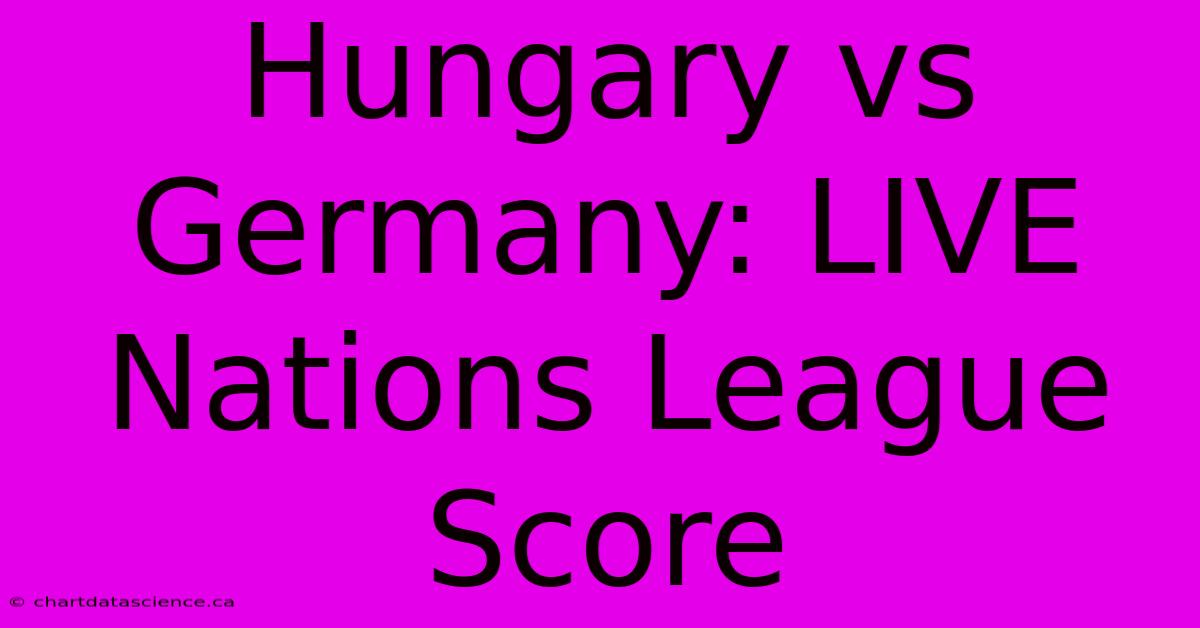 Hungary Vs Germany: LIVE Nations League Score