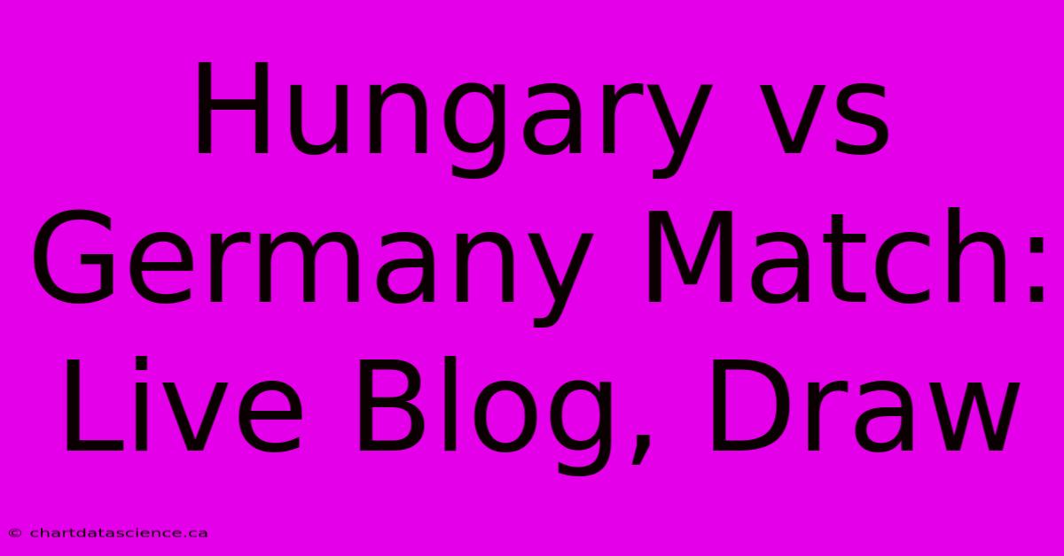 Hungary Vs Germany Match: Live Blog, Draw