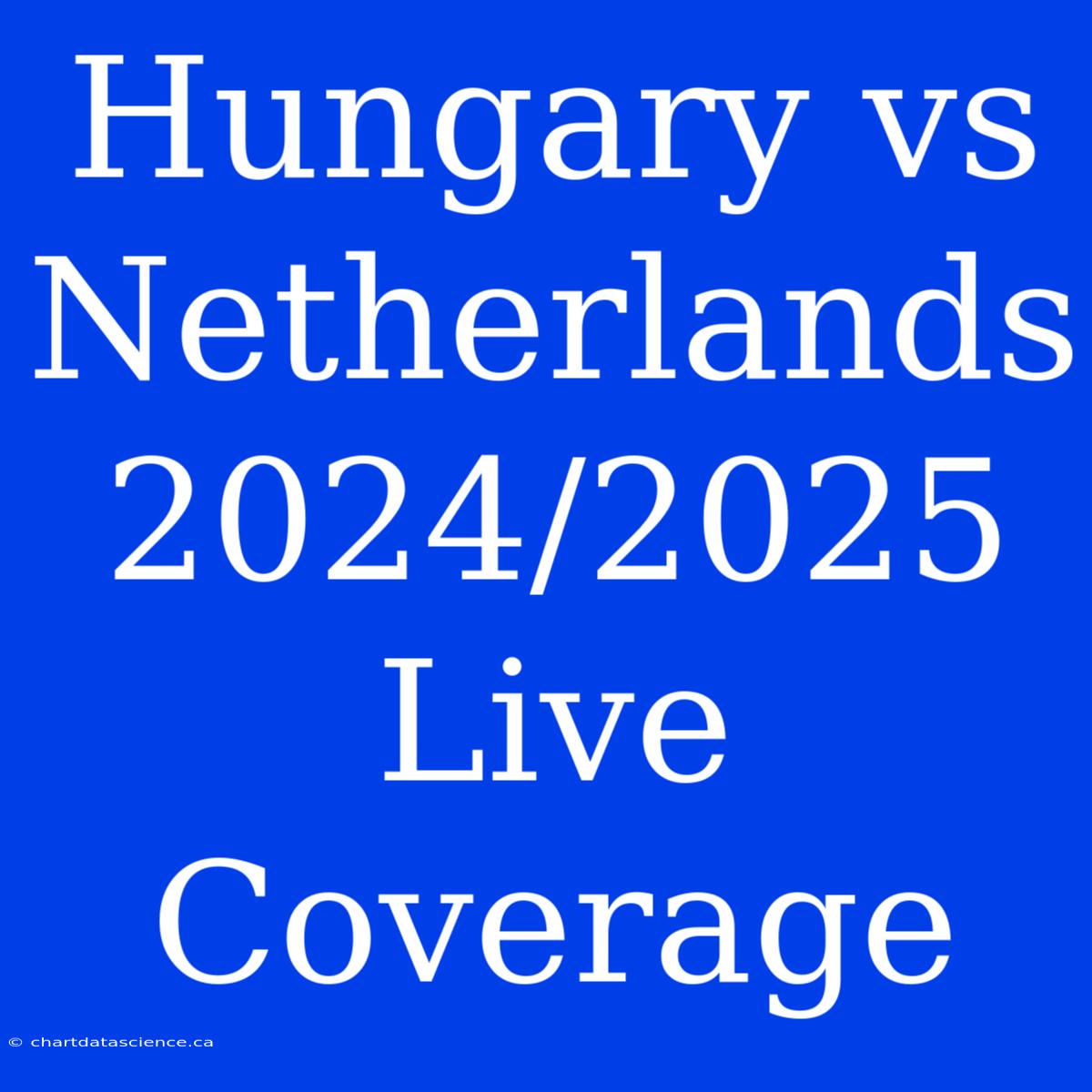 Hungary Vs Netherlands 2024/2025 Live Coverage