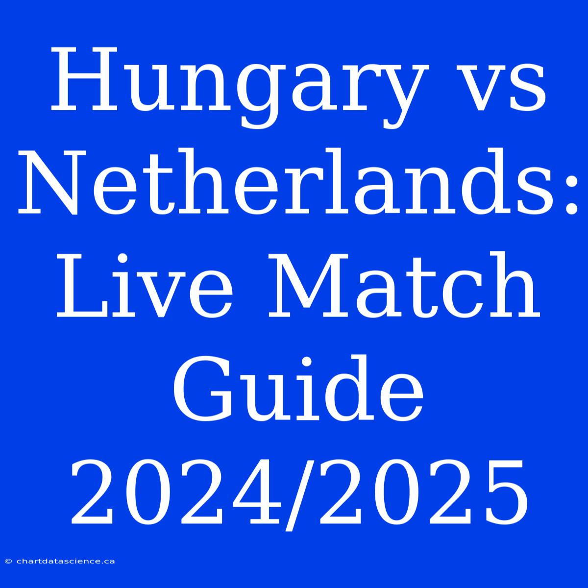 Hungary Vs Netherlands: Live Match Guide 2024/2025