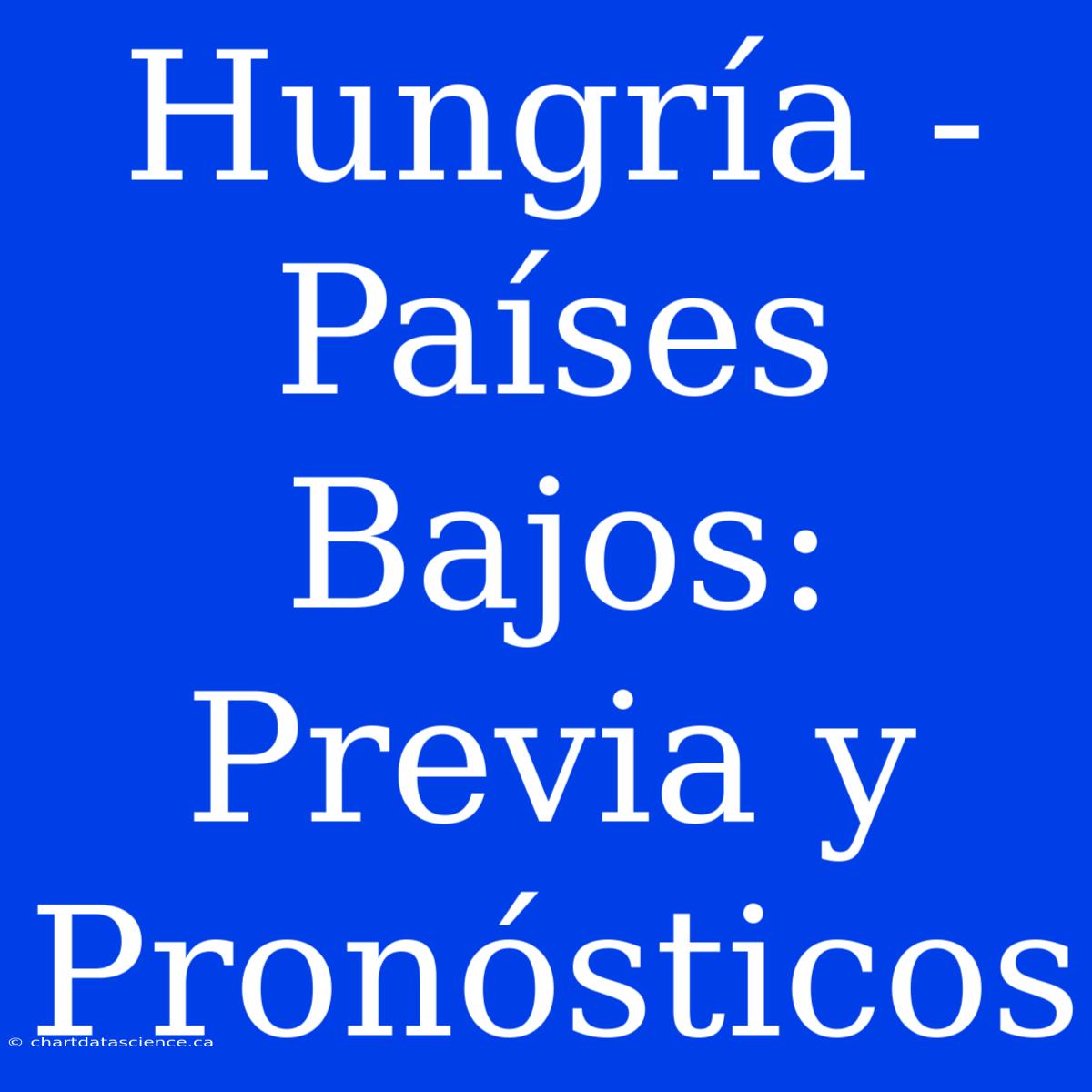 Hungría - Países Bajos: Previa Y Pronósticos