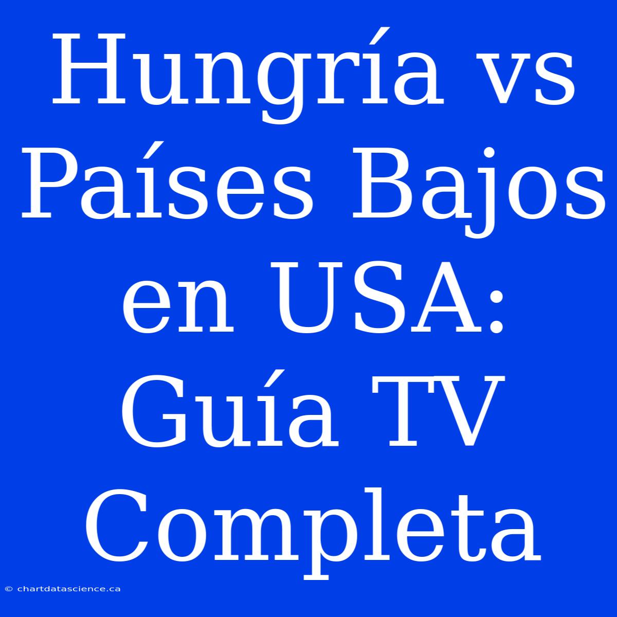 Hungría Vs Países Bajos En USA: Guía TV Completa