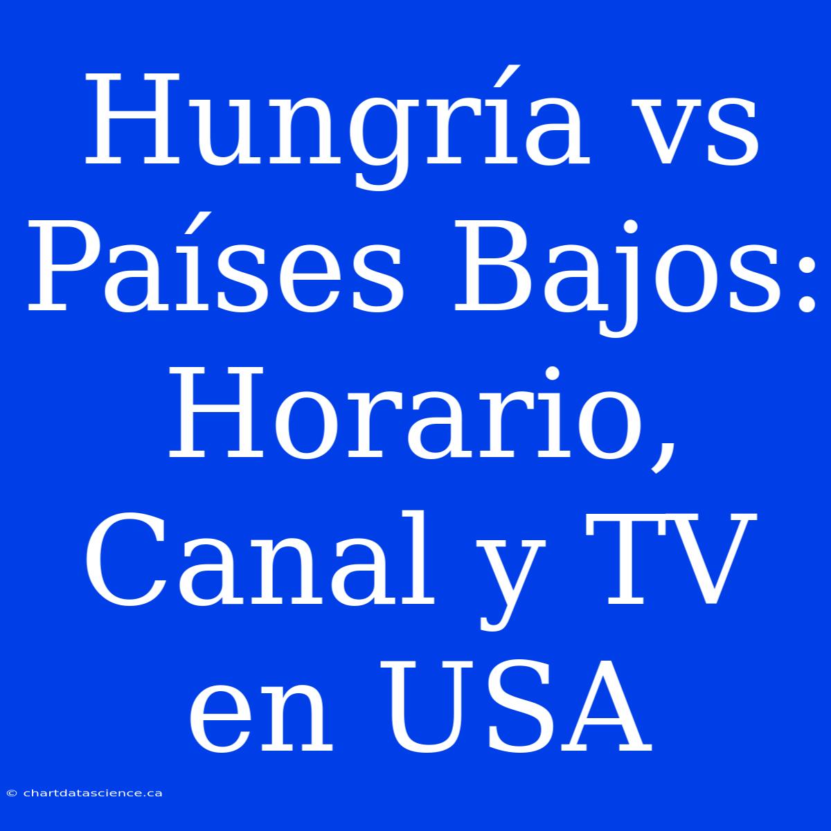 Hungría Vs Países Bajos: Horario, Canal Y TV En USA