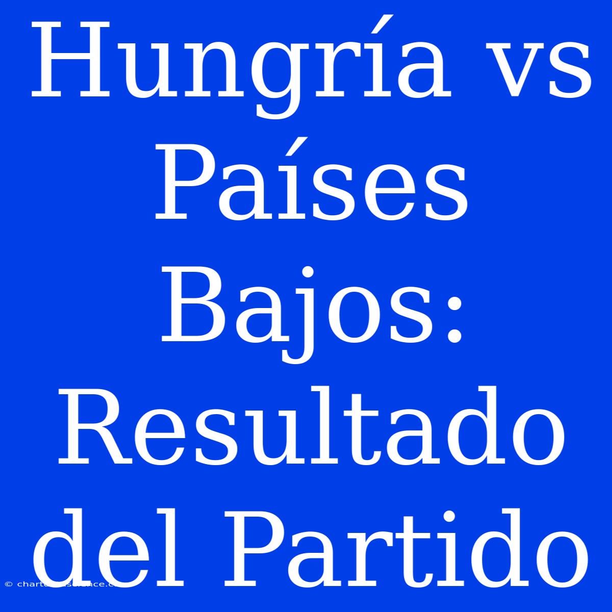 Hungría Vs Países Bajos: Resultado Del Partido