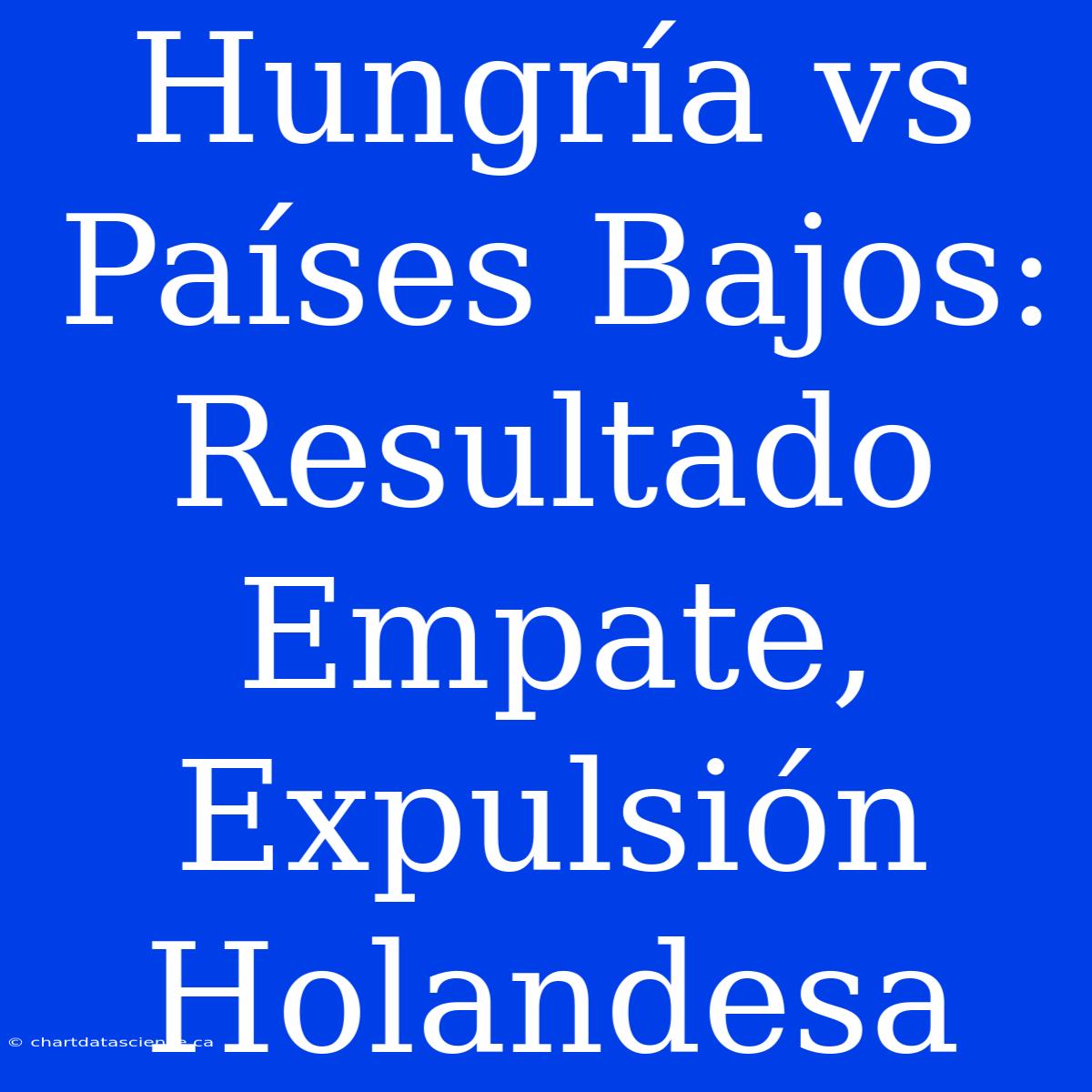 Hungría Vs Países Bajos: Resultado Empate, Expulsión Holandesa