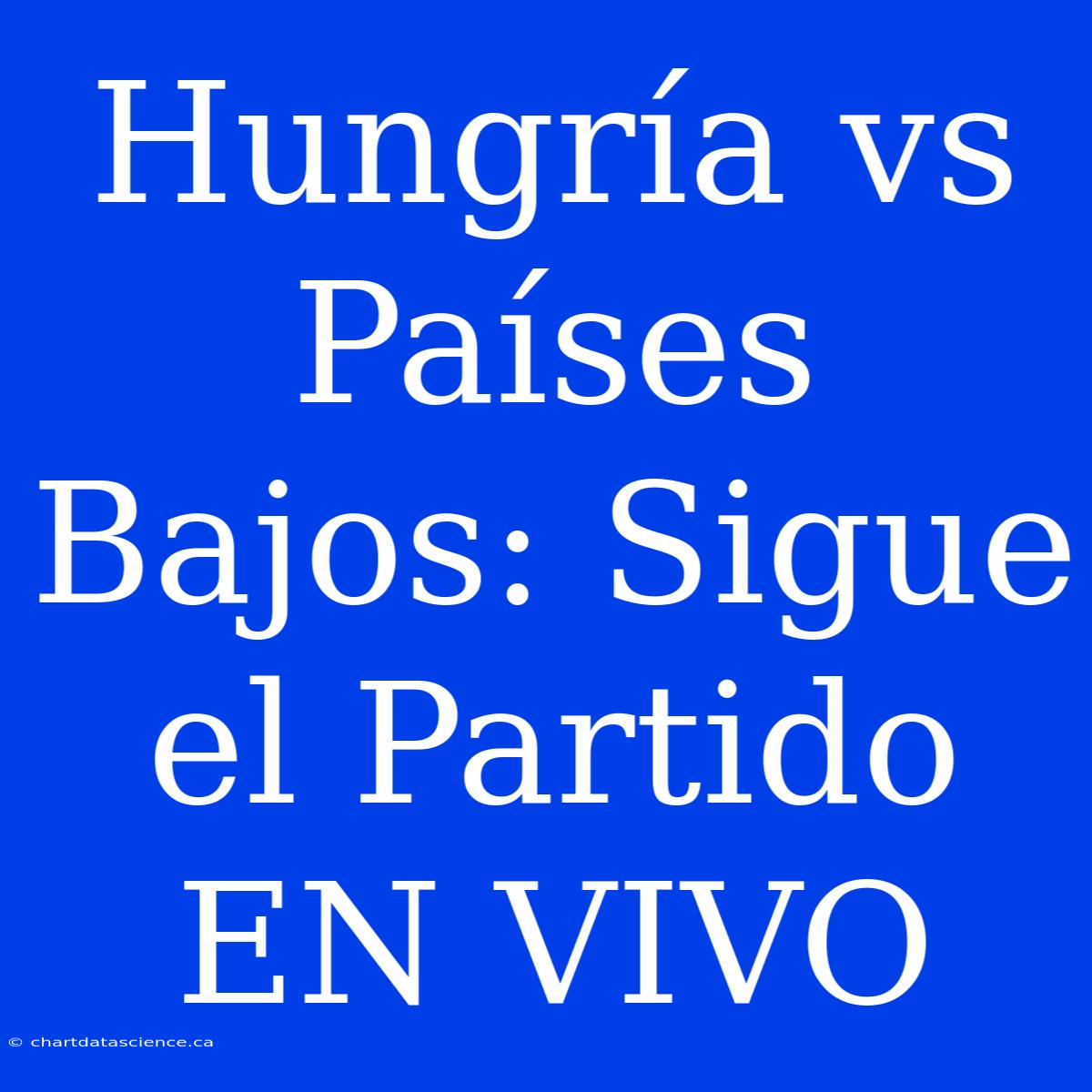 Hungría Vs Países Bajos: Sigue El Partido EN VIVO