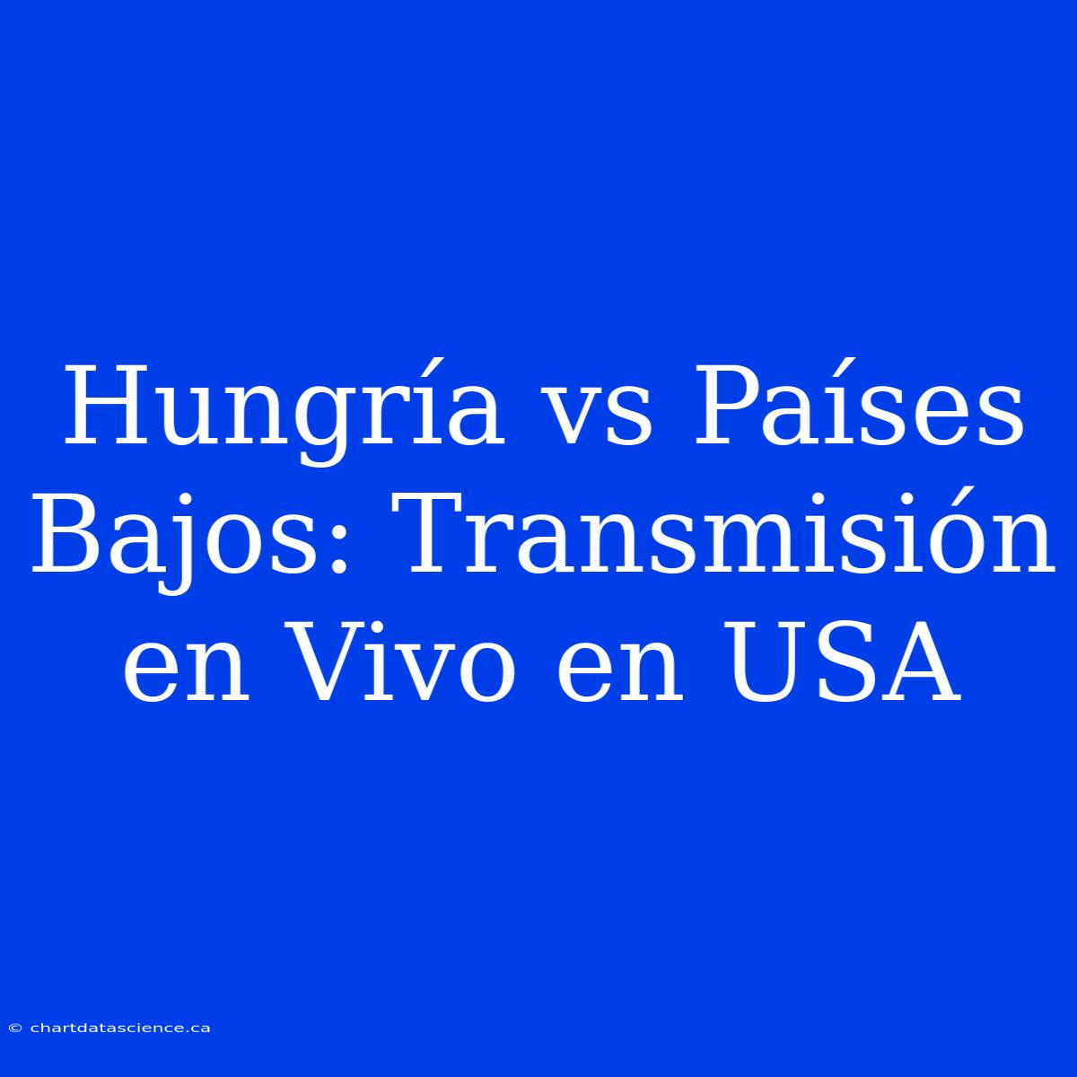 Hungría Vs Países Bajos: Transmisión En Vivo En USA